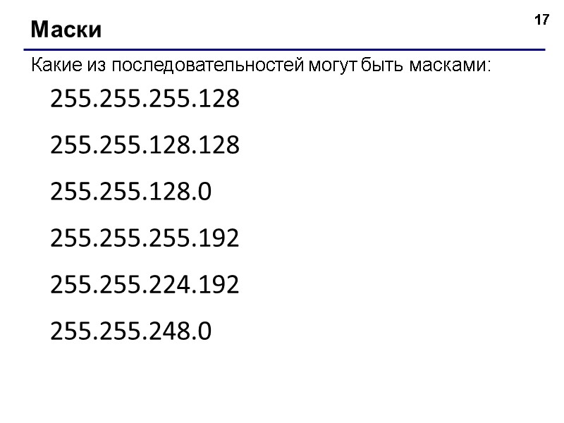 17 Маски Какие из последовательностей могут быть масками: 255.255.255.128 255.255.128.128 255.255.128.0 255.255.255.192 255.255.224.192 255.255.248.0
